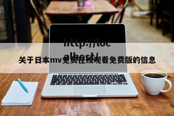 关于日本mv免费在线观看免费版的信息