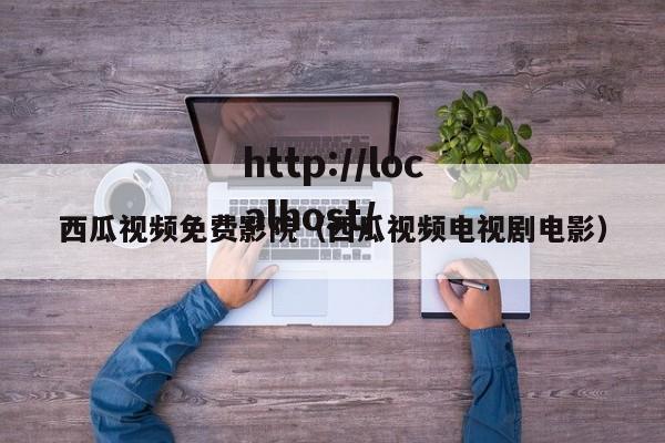 西瓜视频免费影院（西瓜视频电视剧电影）