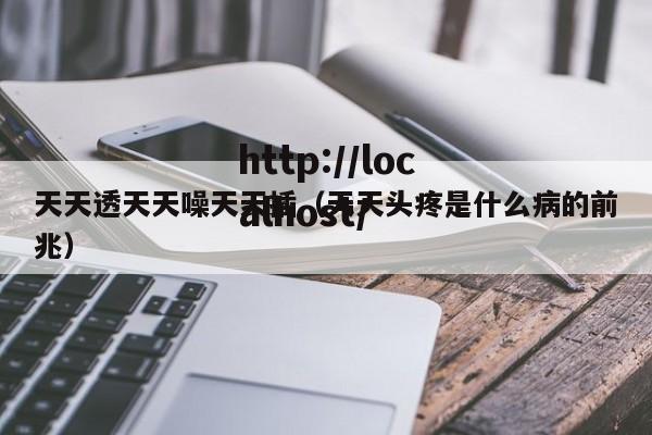 天天透天天噪天天插（天天头疼是什么病的前兆）