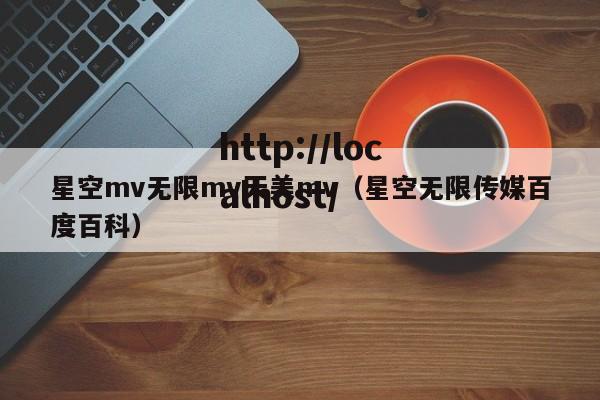 星空mv无限mv天美mv（星空无限传媒百度百科）